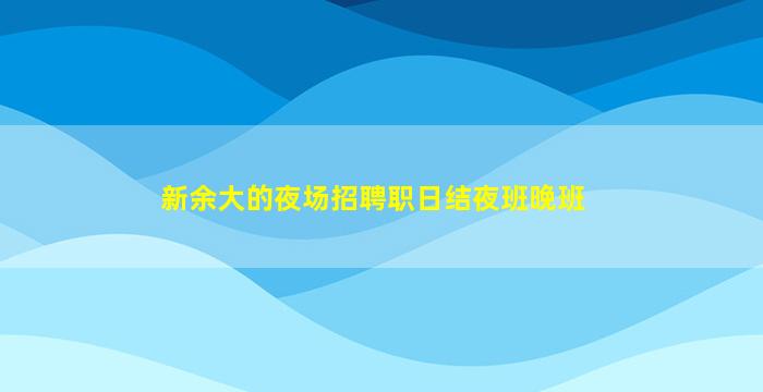 新余大的夜场招聘职日结夜班晚班